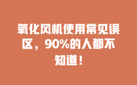 氧化风机使用常见误区，90%的人都不知道！ 一
