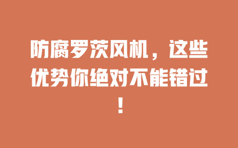 防腐罗茨风机,这些优势你绝对不能错过! 一