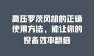 高压罗茨风机的正确使用方法，能让你的设备效率翻倍