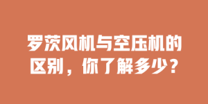 罗茨风机与空压机的区别，你了解多少？